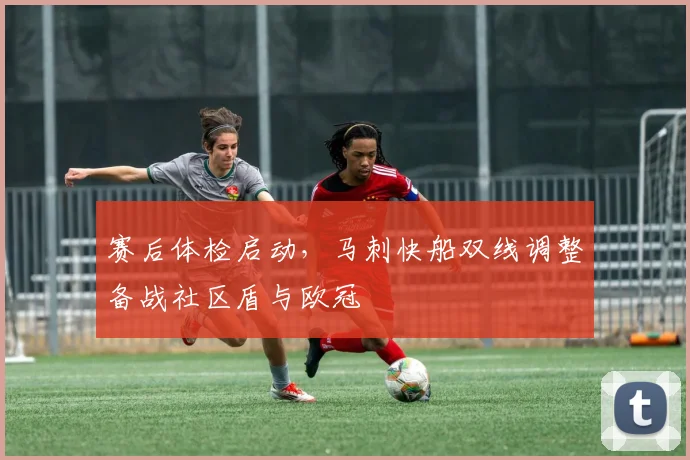 赛后体检启动,马刺快船双线调整备战社区盾与欧冠