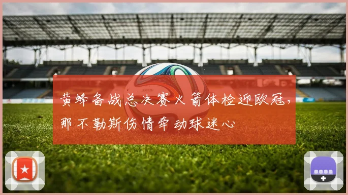 黄蜂备战总决赛火箭体检迎欧冠，那不勒斯伤情牵动球迷心