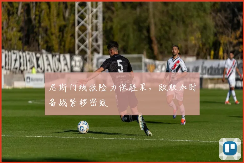 尼斯门线救险力保胜果,欧联加时备战紧锣密鼓